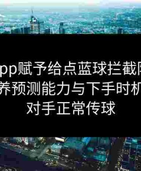 金年会app赋予给点蓝球拦截防守新高度：培养预测能力与下手时机，干扰对手正常传球