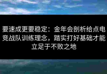 要速成更要稳定：金年会剖析给点电竞战队训练理念，踏实打好基础才能立足于不败之地