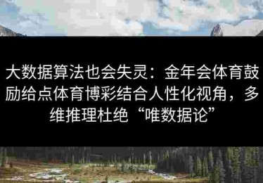 大数据算法也会失灵：金年会体育鼓励给点体育博彩结合人性化视角，多维推理杜绝“唯数据论”
