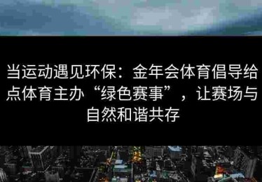 当运动遇见环保：金年会体育倡导给点体育主办“绿色赛事”，让赛场与自然和谐共存