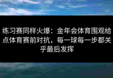练习赛同样火爆：金年会体育围观给点体育赛前对抗，每一球每一步都关乎最后发挥