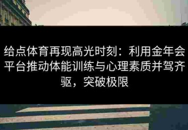 给点体育再现高光时刻：利用金年会平台推动体能训练与心理素质并驾齐驱，突破极限