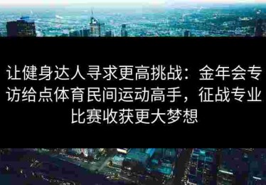 让健身达人寻求更高挑战：金年会专访给点体育民间运动高手，征战专业比赛收获更大梦想