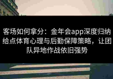 客场如何拿分：金年会app深度归纳给点体育心理与后勤保障策略，让团队异地作战依旧强势