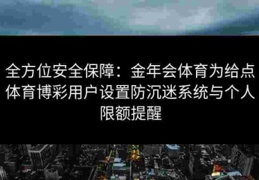 全方位安全保障：金年会体育为给点体育博彩用户设置防沉迷系统与个人限额提醒