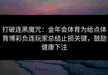 打破连黑魔咒：金年会体育为给点体育博彩负连玩家总结止损关键，鼓励健康下注