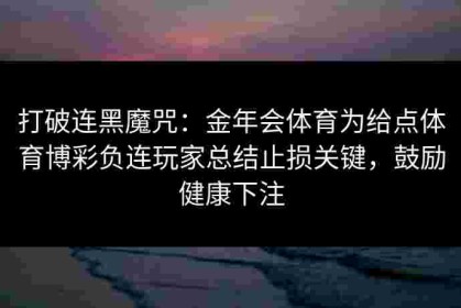 打破连黑魔咒：金年会体育为给点体育博彩负连玩家总结止损关键，鼓励健康下注