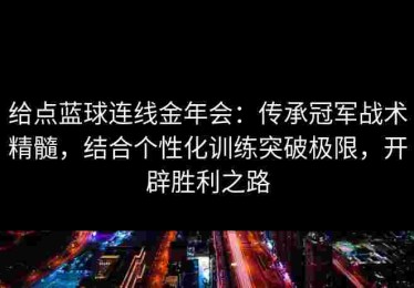 给点蓝球连线金年会：传承冠军战术精髓，结合个性化训练突破极限，开辟胜利之路