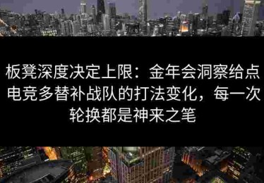板凳深度决定上限：金年会洞察给点电竞多替补战队的打法变化，每一次轮换都是神来之笔