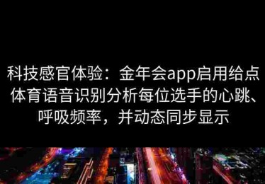 科技感官体验：金年会app启用给点体育语音识别分析每位选手的心跳、呼吸频率，并动态同步显示