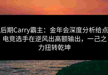 后期Carry霸主：金年会深度分析给点电竞选手在逆风出高额输出，一己之力扭转乾坤