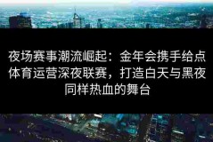 夜场赛事潮流崛起：金年会携手给点体育运营深夜联赛，打造白天与黑夜同样热血的舞台