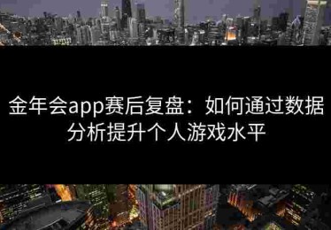 金年会app赛后复盘：如何通过数据分析提升个人游戏水平