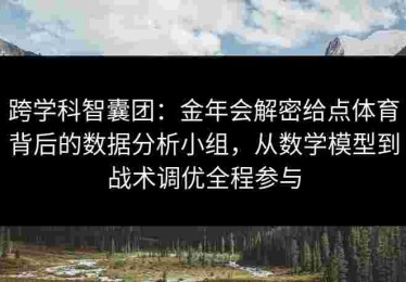 跨学科智囊团：金年会解密给点体育背后的数据分析小组，从数学模型到战术调优全程参与