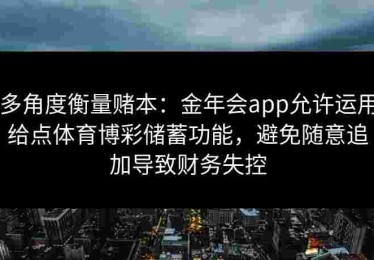多角度衡量赌本：金年会app允许运用给点体育博彩储蓄功能，避免随意追加导致财务失控