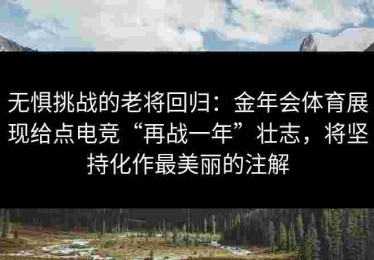 无惧挑战的老将回归：金年会体育展现给点电竞“再战一年”壮志，将坚持化作最美丽的注解