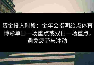 资金投入时段：金年会指明给点体育博彩单日一场重点或双日一场重点，避免疲劳与冲动