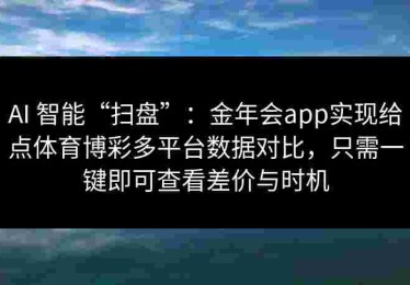 AI 智能“扫盘”：金年会app实现给点体育博彩多平台数据对比，只需一键即可查看差价与时机