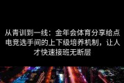 从青训到一线：金年会体育分享给点电竞选手间的上下级培养机制，让人才快速接班无断层