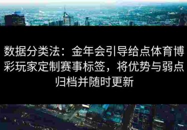 数据分类法：金年会引导给点体育博彩玩家定制赛事标签，将优势与弱点归档并随时更新
