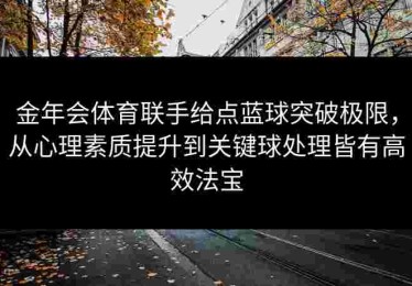 金年会体育联手给点蓝球突破极限，从心理素质提升到关键球处理皆有高效法宝