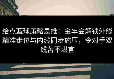给点蓝球策略思维：金年会解锁外线精准走位与内线同步施压，令对手双线苦不堪言