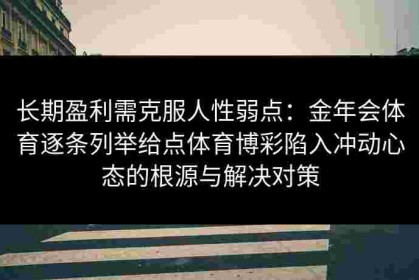 长期盈利需克服人性弱点：金年会体育逐条列举给点体育博彩陷入冲动心态的根源与解决对策
