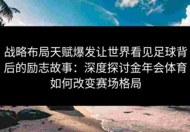 战略布局天赋爆发让世界看见足球背后的励志故事：深度探讨金年会体育如何改变赛场格局
