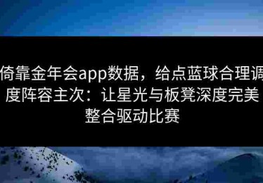 倚靠金年会app数据，给点蓝球合理调度阵容主次：让星光与板凳深度完美整合驱动比赛