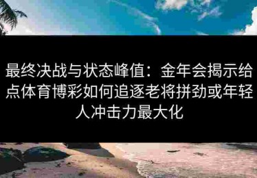 最终决战与状态峰值：金年会揭示给点体育博彩如何追逐老将拼劲或年轻人冲击力最大化
