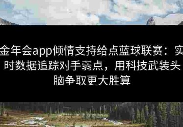 金年会app倾情支持给点蓝球联赛：实时数据追踪对手弱点，用科技武装头脑争取更大胜算