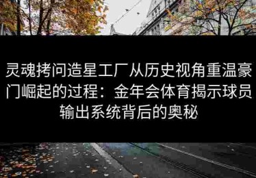 灵魂拷问造星工厂从历史视角重温豪门崛起的过程：金年会体育揭示球员输出系统背后的奥秘