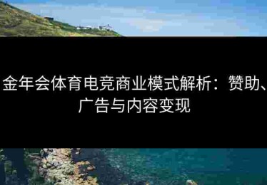 金年会体育电竞商业模式解析：赞助、广告与内容变现