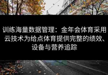 训练海量数据管理：金年会体育采用云技术为给点体育提供完整的绩效、设备与营养追踪