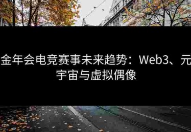 金年会电竞赛事未来趋势：Web3、元宇宙与虚拟偶像