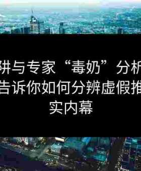 盘口陷阱与专家“毒奶”分析：金年会体育告诉你如何分辨虚假推荐与真实内幕