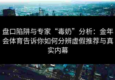 盘口陷阱与专家“毒奶”分析：金年会体育告诉你如何分辨虚假推荐与真实内幕