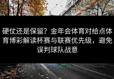 硬仗还是保留？金年会体育对给点体育博彩解读杯赛与联赛优先级，避免误判球队战意