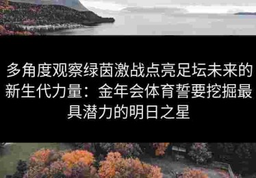 多角度观察绿茵激战点亮足坛未来的新生代力量：金年会体育誓要挖掘最具潜力的明日之星