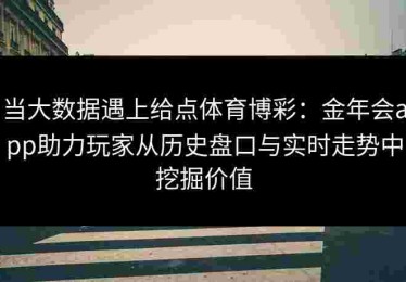 当大数据遇上给点体育博彩：金年会app助力玩家从历史盘口与实时走势中挖掘价值