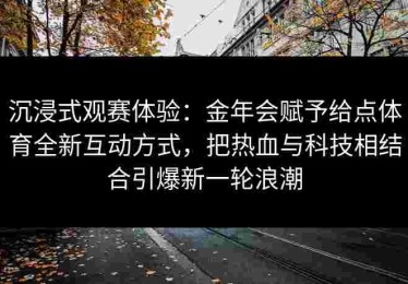 沉浸式观赛体验：金年会赋予给点体育全新互动方式，把热血与科技相结合引爆新一轮浪潮