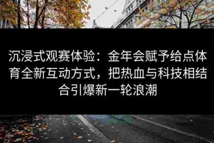 沉浸式观赛体验：金年会赋予给点体育全新互动方式，把热血与科技相结合引爆新一轮浪潮