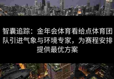 智囊追踪：金年会体育看给点体育团队引进气象与环境专家，为赛程安排提供最优方案
