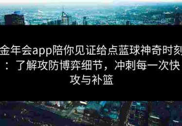 金年会app陪你见证给点蓝球神奇时刻：了解攻防博弈细节，冲刺每一次快攻与补篮