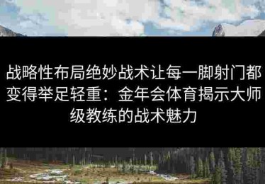 战略性布局绝妙战术让每一脚射门都变得举足轻重：金年会体育揭示大师级教练的战术魅力
