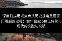 深度扫描足坛焦点从历史视角重温豪门崛起的过程：金年会app见证传统与现代的交融与突破