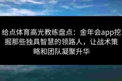 给点体育高光教练盘点：金年会app挖掘那些独具智慧的领路人，让战术策略和团队凝聚升华