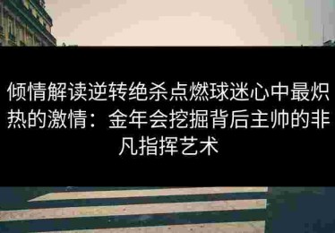 倾情解读逆转绝杀点燃球迷心中最炽热的激情：金年会挖掘背后主帅的非凡指挥艺术