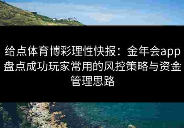 给点体育博彩理性快报：金年会app盘点成功玩家常用的风控策略与资金管理思路