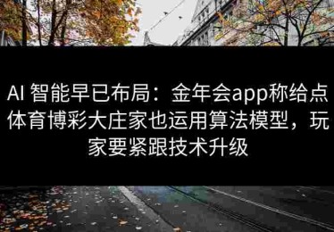 AI 智能早已布局：金年会app称给点体育博彩大庄家也运用算法模型，玩家要紧跟技术升级